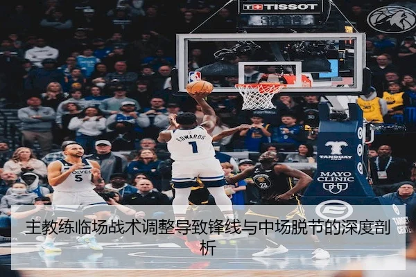 主教练临场战术调整导致锋线与中场脱节的深度剖析